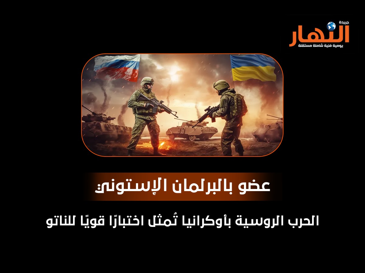 عضو بالبرلمان الإستوني: الحرب الروسية بأوكرانيا تُمثل اختبارًا قويًا للناتو