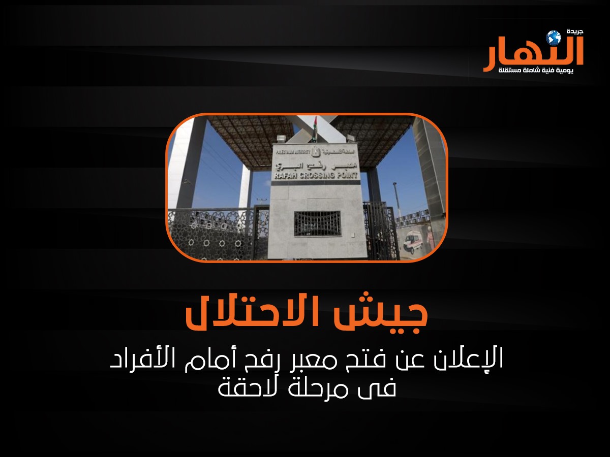 جيش الاحتلال: الإعلان عن فتح معبر رفح أمام الأفراد فى مرحلة لاحقة