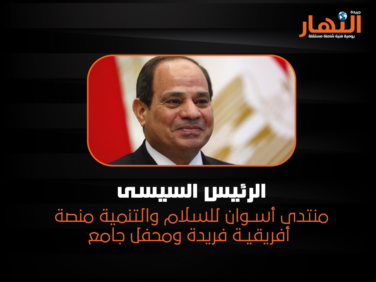 الرئيس السيسى: منتدى أسوان للسلام والتنمية منصة أفريقية فريدة ومحفل جامع