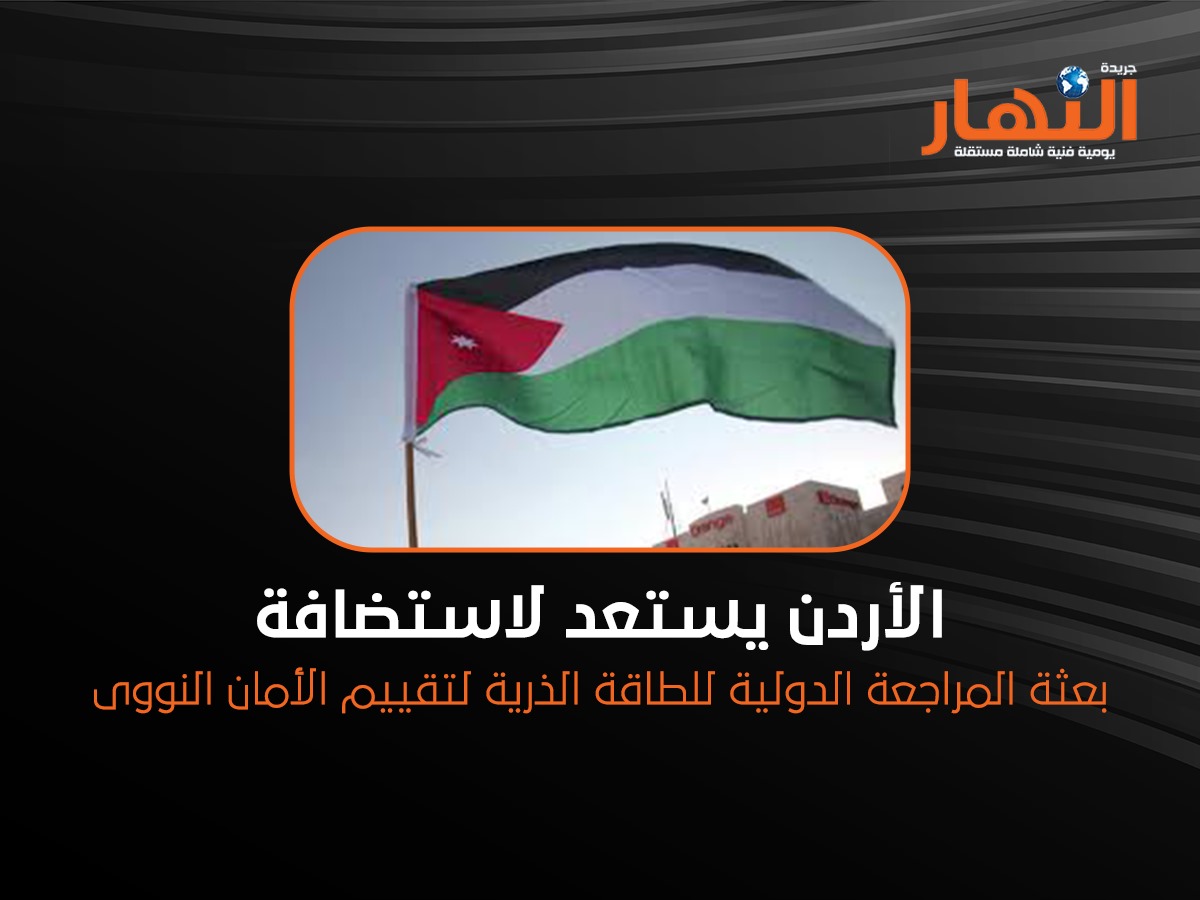 الأردن يستعد لاستضافة بعثة المراجعة الدولية للطاقة الذرية