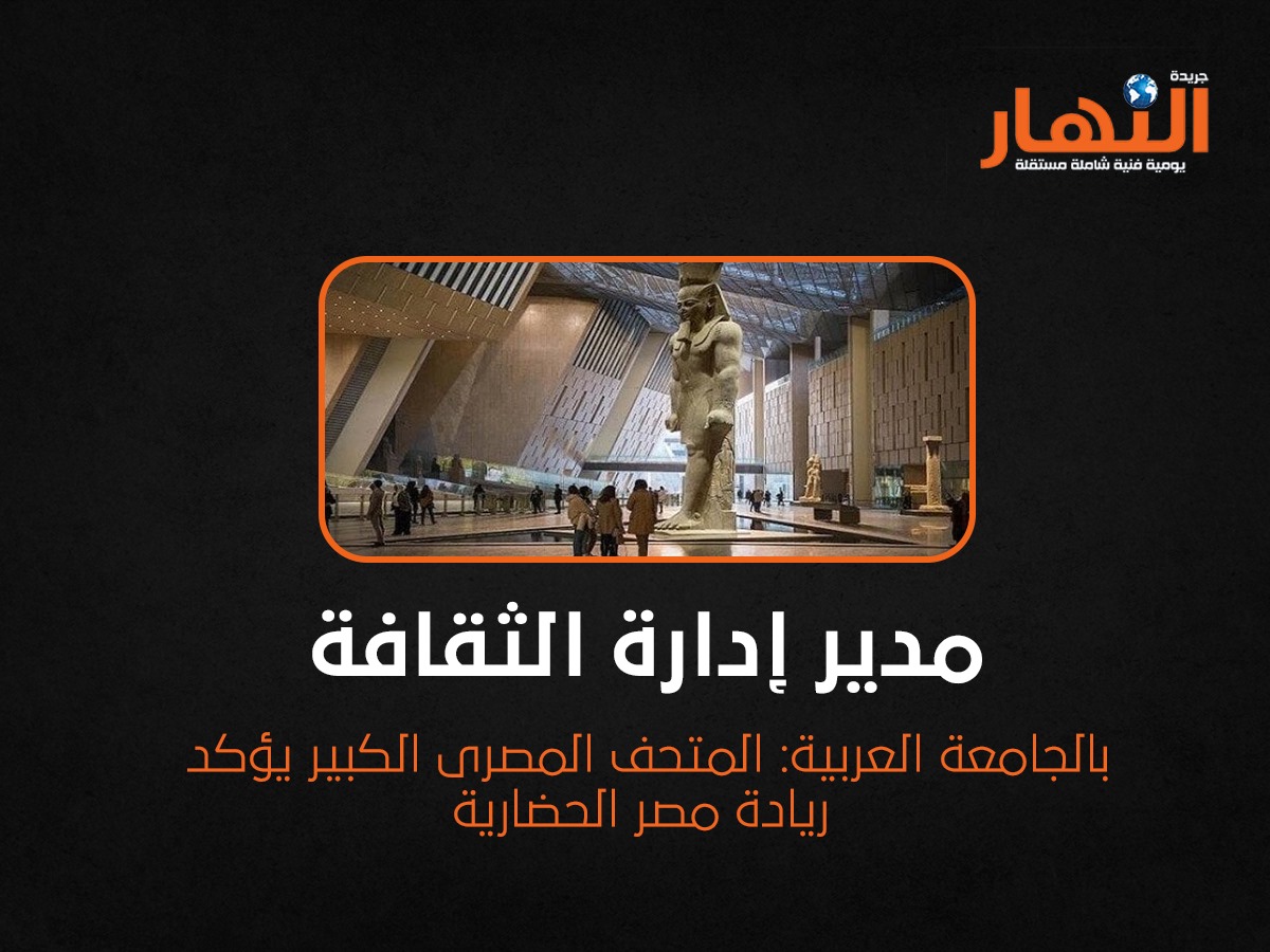 المتحف المصرى الكبير يؤكد ريادة مصر الحضارية