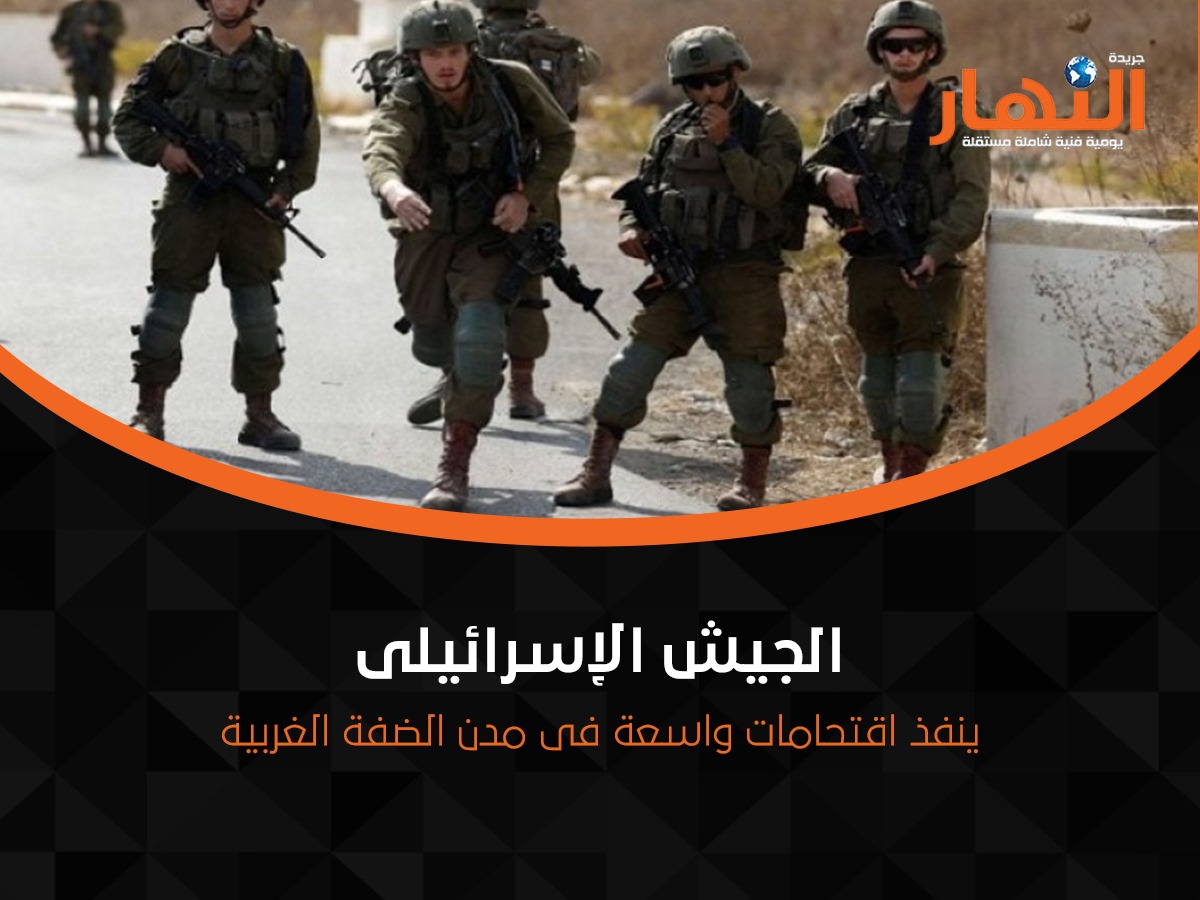 الجيش الإسرائيلى ينفذ اقتحامات واسعة فى مدن الضفة الغربية