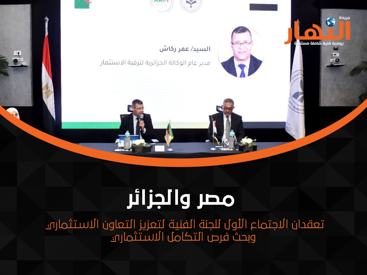 مصر والجزائر تعقدان الاجتماع الأول للجنة الفنية لتعزيز التعاون الاستثماري وبحث فرص التكامل الاستثماري