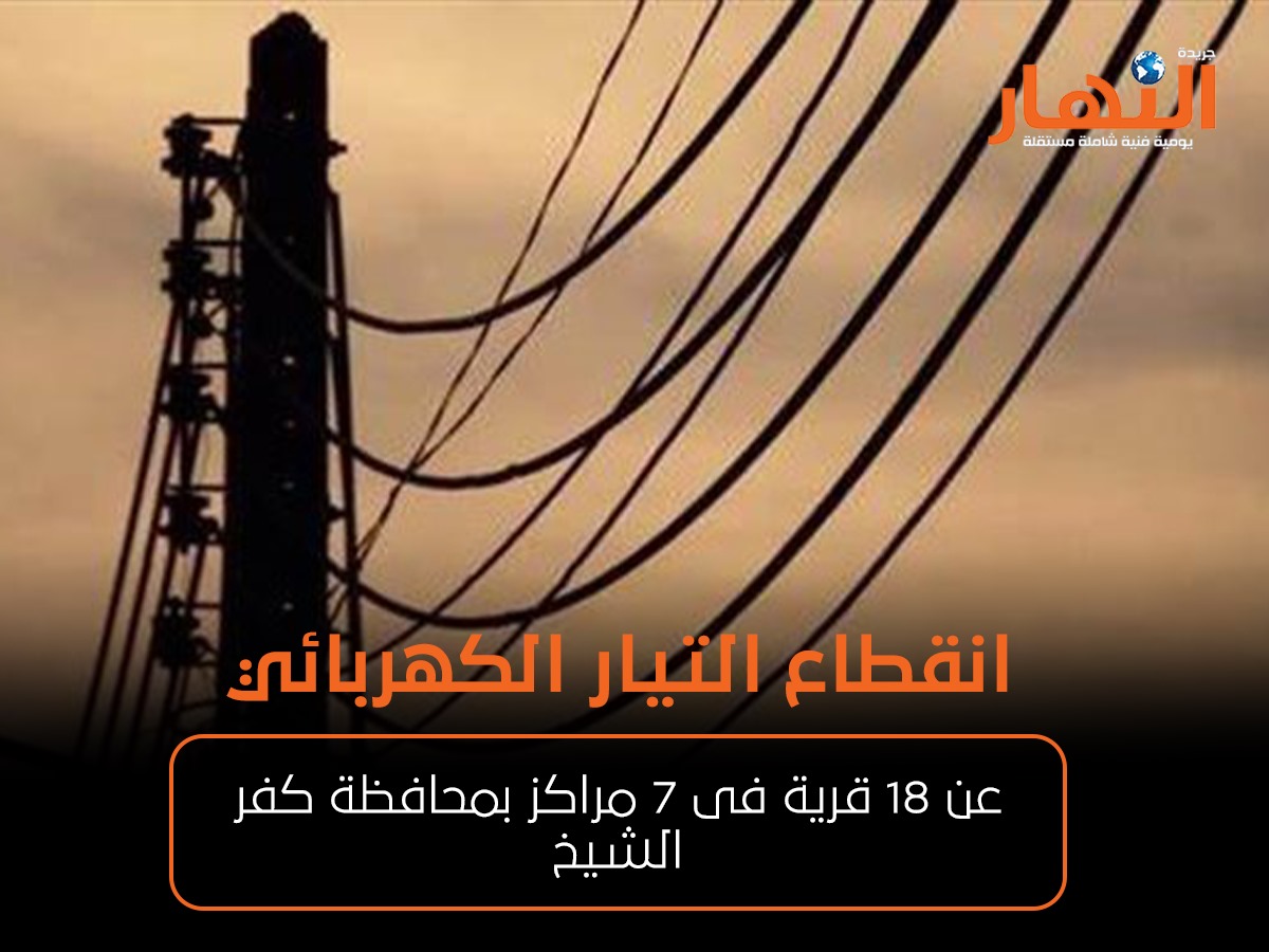 انقطاع التيار الكهربائي عن 18 قرية فى 7 مراكز بمحافظة كفر الشيخ