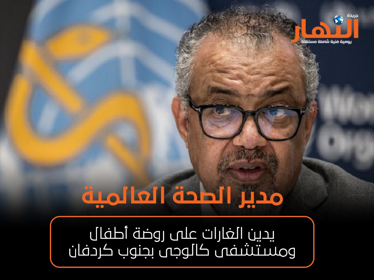 مدير الصحة العالمية يدين الغارات على روضة أطفال ومستشفى كالوجى بجنوب كردفان