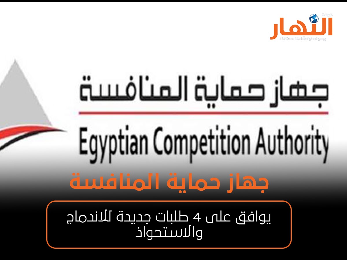 جهاز حماية المنافسة يوافق على 4 طلبات جديدة للاندماج والاستحواذ